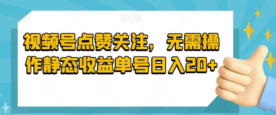 视频号点赞关注，无需操作静态收益单号日入20+-财虎网络科技
