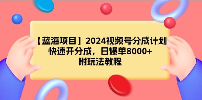 (9308期)【蓝海项目】2024视频号分成计划，快速开分成，日爆单8000+，附玩法教程-财虎网络科技