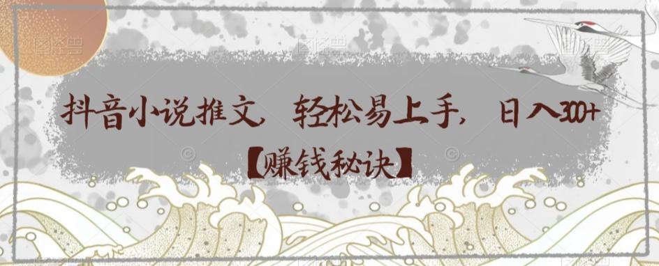 抖音小说推文，轻松易上手，日入300+【赚钱秘诀】-财虎网络科技