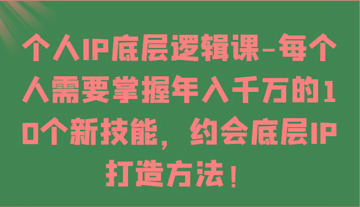 个人IP底层逻辑-掌握年入千万的10个新技能，约会底层IP的打造方法！-财虎网络科技