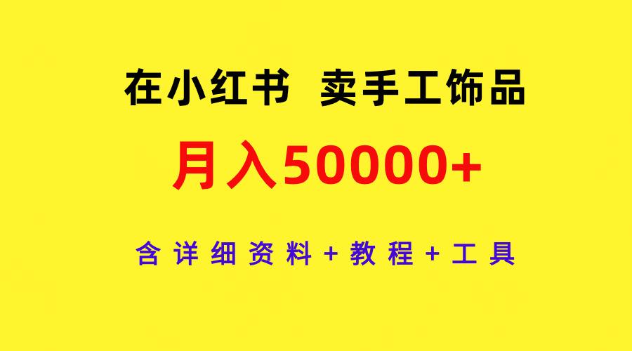 (9585期)在小红书卖手工饰品，月入50000+，含详细资料+教程+工具-财虎网络科技