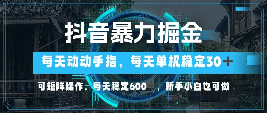 抖音暴力掘金，动动手指就可以，单机30+，可矩阵操作，每天稳定600+，…-财虎网络科技