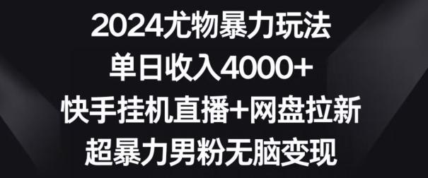 2024尤物暴力玩法，单日收入4000+，快手挂机直播+网盘拉新，超暴力男粉无脑变现【揭秘】-财虎网络科技