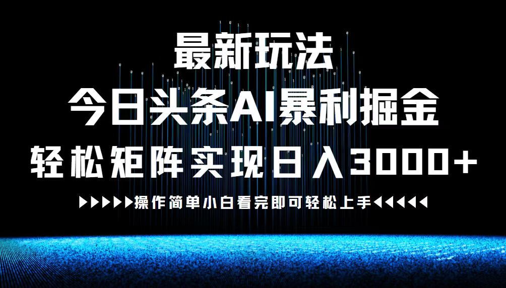 最新今日头条AI暴利掘金玩法，轻松矩阵日入3000+-财虎网络科技