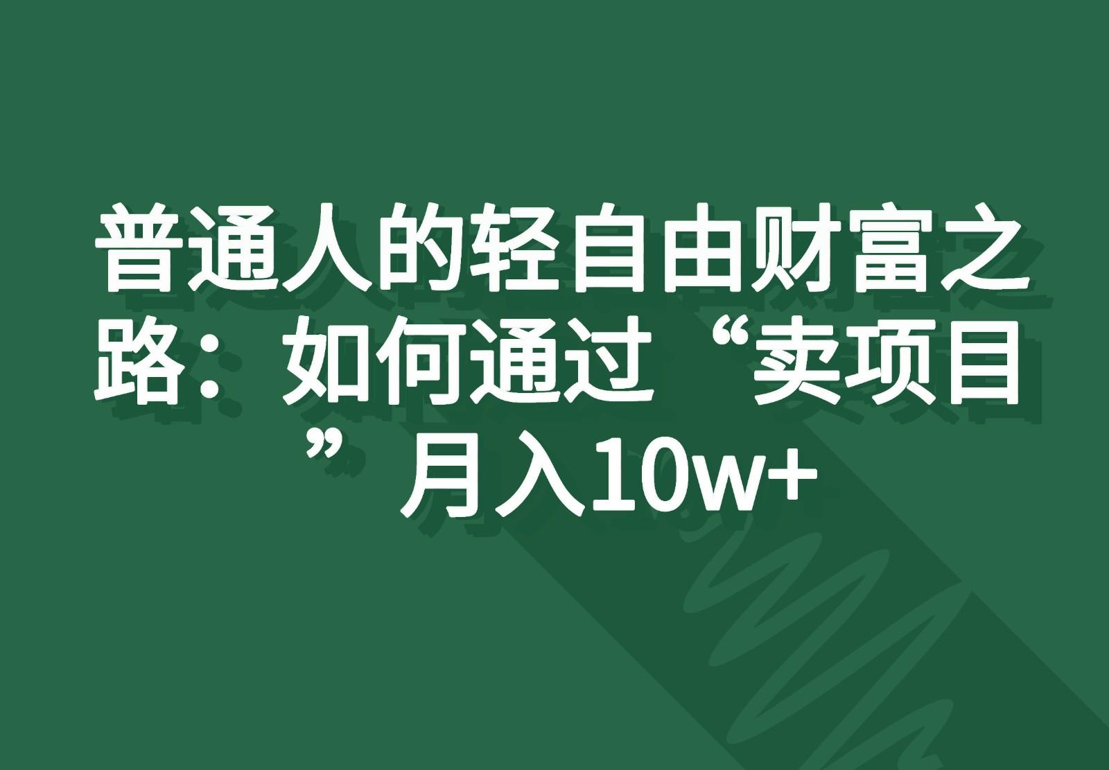 普通人的轻自由财富之路：如何通过“卖项目”月入10w+-财虎网络科技