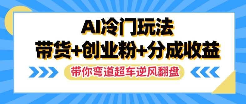 AI冷门玩法，带货+创业粉+分成收益，带你弯道超车，实现逆风翻盘【揭秘】-财虎网络科技
