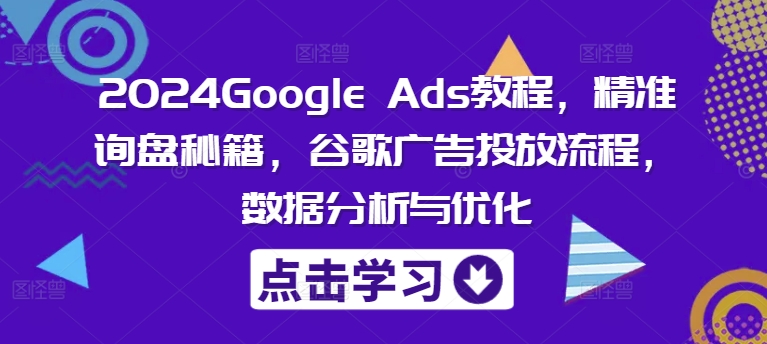 2024Google Ads教程,精准询盘秘籍,谷歌广告投放流程,数据分析与优化