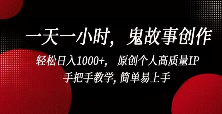 一天一小时，鬼故事创作， 轻松日入1000+， 原创个人高质量IP，手把手教学, 简单易上手【揭秘】-财虎网络科技