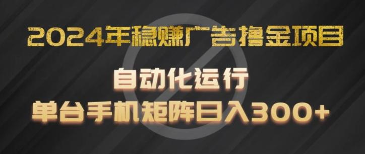 2024年稳赚广告撸金项目，全程自动化运行，单台手机就可以矩阵操作，日入300+【揭秘】-财虎网络科技