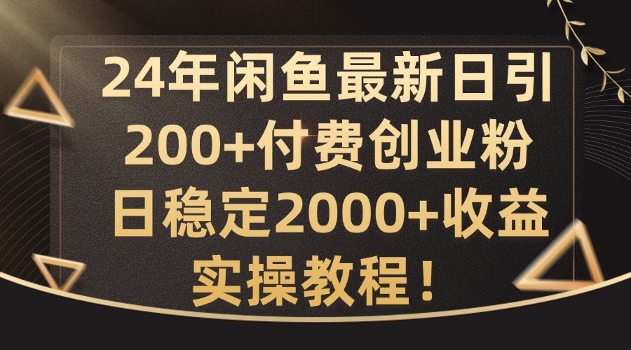24年闲鱼最新日引200+付费创业粉日稳2000+收益,实操教程【揭秘】-财虎网络科技