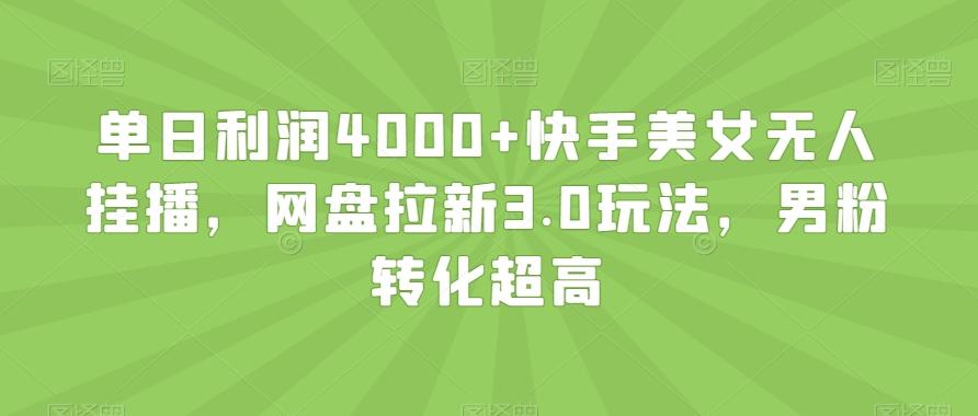 单日利润4000+快手美女无人挂播，网盘拉新3.0玩法，男粉转化超高【揭秘】-财虎网络科技