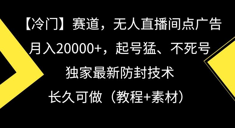 冷门赛道,无人直播间点广告,月入20000+,起号猛、不死号,独家最新防封技术【揭秘】-财虎网络科技