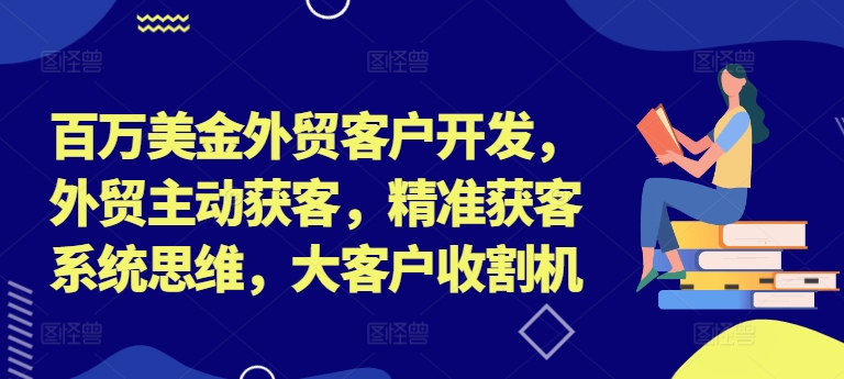 百万美金外贸客户开发，外贸主动获客，精准获客系统思维，大客户收割机-财虎网络科技