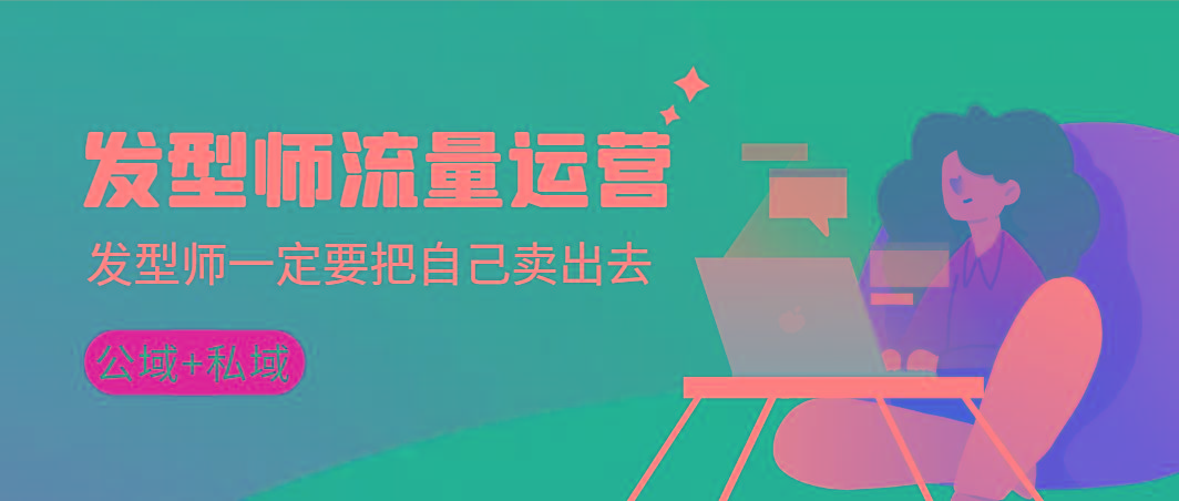 发型师 流量运营，发型师一定要把自己卖出去(公域+私城)高清无水印-财虎网络科技