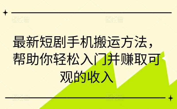 最新短剧手机搬运方法，帮助你轻松入门并赚取可观的收入-财虎网络科技