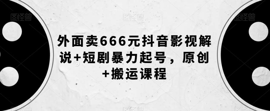 外面卖666元抖音影视解说+短剧暴力起号,原创+搬运课程-财虎网络科技