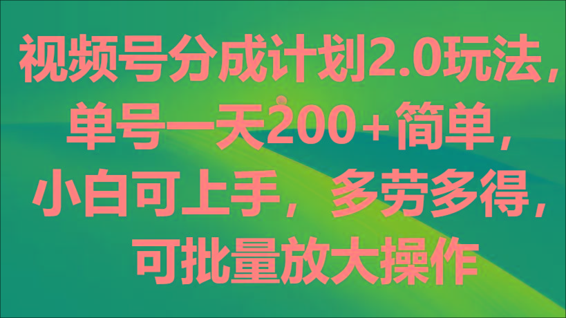 视频号分成计划2.0玩法，单号一天200+简单，小白可上手，多劳多得，可批量放大操作-财虎网络科技