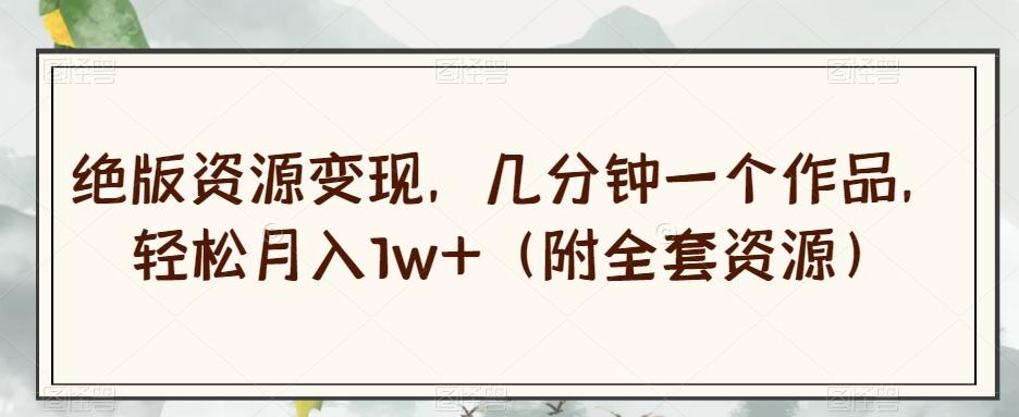 绝版资源变现，几分钟一个作品，轻松月入1w+（附全套资源）【揭秘】-财虎网络科技