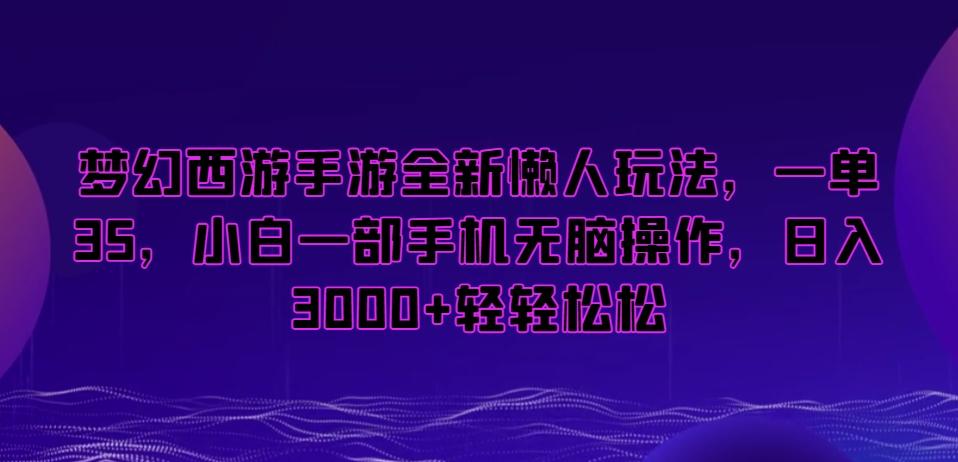 梦幻西游手游全新懒人玩法，一单35，小白一部手机无脑操作，日入3000+轻轻松松【揭秘】-财虎网络科技