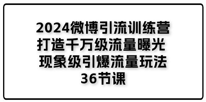 2024微博引流训练营「打造千万级流量曝光 现象级引爆流量玩法」36节课-财虎网络科技