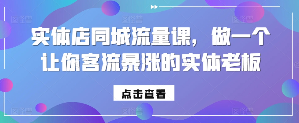 实体店同城流量课，做一个让你客流暴涨的实体老板-财虎网络科技