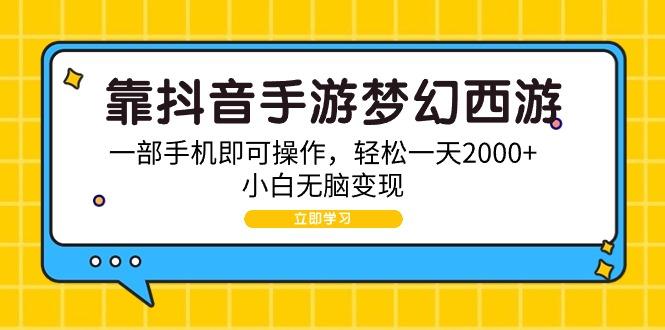 (9452期)靠抖音手游梦幻西游，一部手机即可操作，轻松一天2000+，小白无脑变现-财虎网络科技