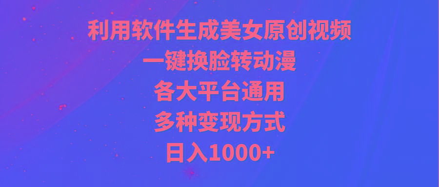 (9482期)利用软件生成美女原创视频，一键换脸转动漫，各大平台通用，多种变现方式-财虎网络科技