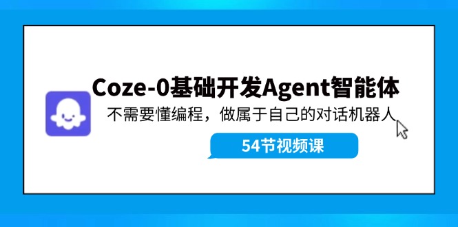 Coze-0基础开发 Agent智能体教程：不需要懂编程，做属于自己的对话机器人-财虎网络科技