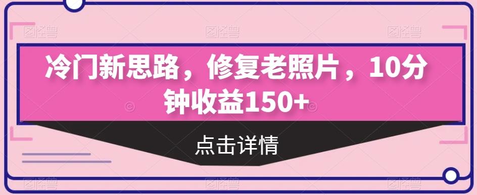 冷门新思路，修复老照片，10分钟收益150+-财虎网络科技