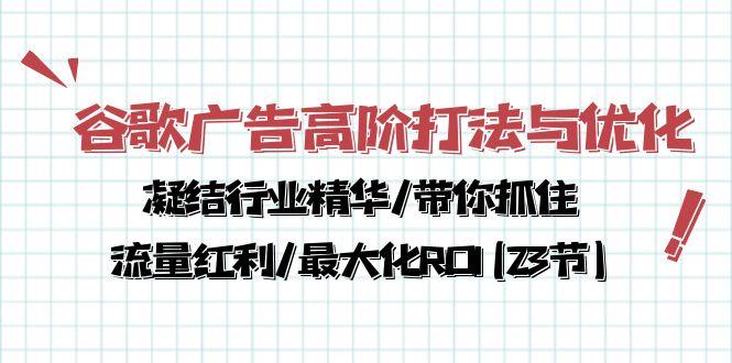 谷歌广告高阶打法与优化，凝结行业精华/带你抓住流量红利/最大化ROI(23节-财虎网络科技