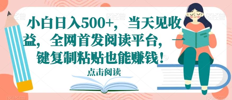 小白日入500+，当天见收益，全网首发阅读平台，一键复制粘贴也能赚钱！-财虎网络科技