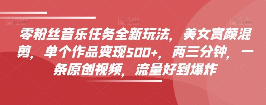 零粉丝音乐任务全新玩法，美女赏颜混剪，单个作品变现500+，两三分钟，一条原创视频，流量好到爆炸-财虎网络科技