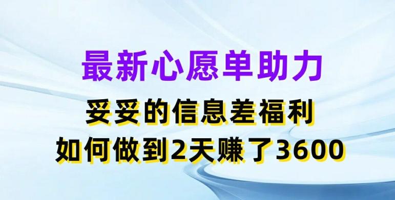 最新心愿单助力，妥妥的信息差福利，两天赚了3.6K【揭秘】-财虎网络科技