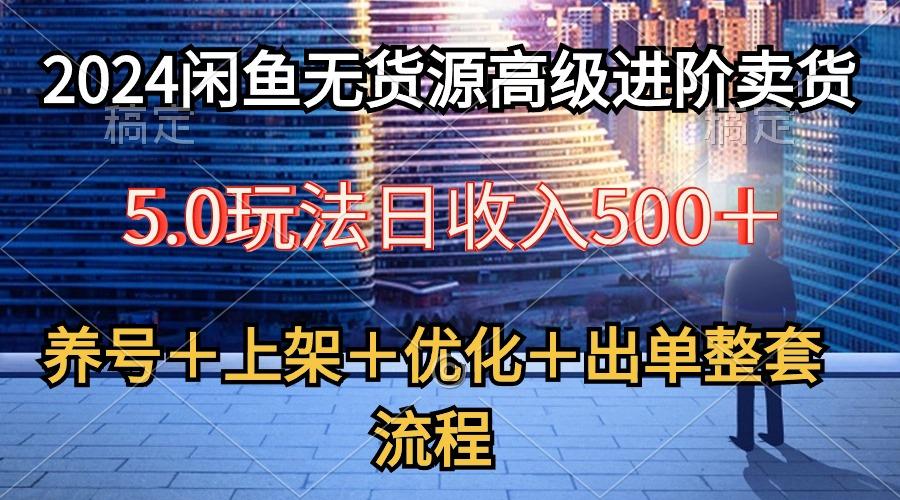 2024闲鱼无货源高级进阶卖货5.0，养号＋选品＋上架＋优化＋出单整套流程-财虎网络科技
