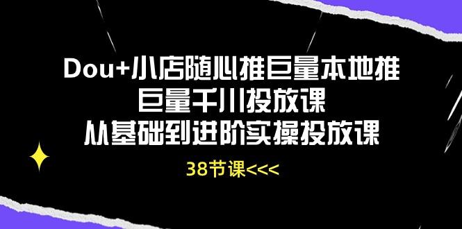 Dou+小店随心推巨量本地推巨量千川投放课从基础到进阶实操投放课(38节-财虎网络科技