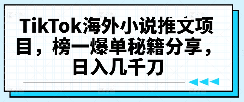 TikTok海外小说推文项目，榜一爆单秘籍分享，日入几千刀-财虎网络科技