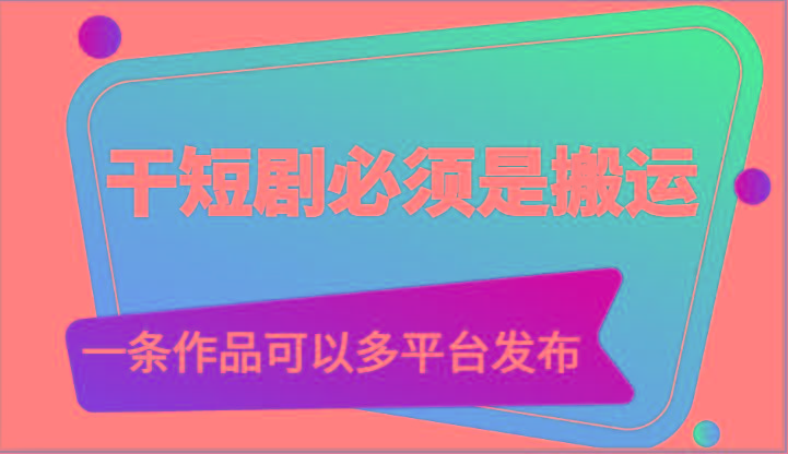 干短剧必须是搬运，一条作品可以多平台发布(附送软件)-财虎网络科技