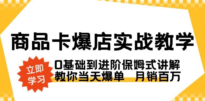 商品卡·爆店实战教学，0基础到进阶保姆式讲解，教你当天爆单  月销百万-财虎网络科技
