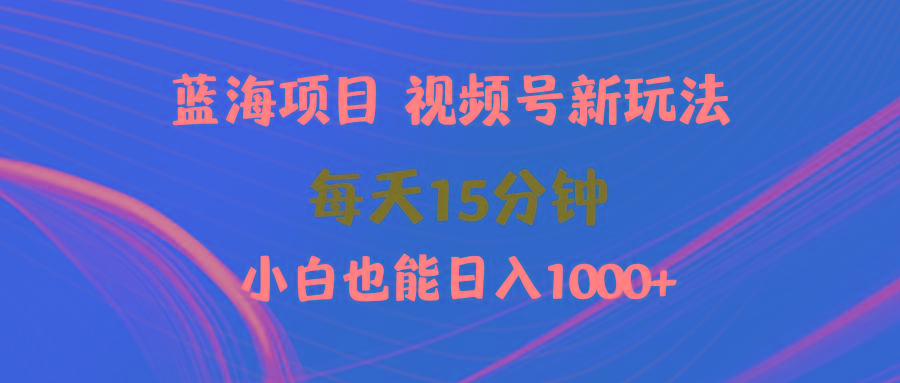 (9813期)蓝海项目视频号新玩法 每天15分钟 小白也能日入1000+-财虎网络科技