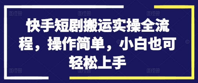 快手短剧搬运实操全流程，操作简单，小白也可轻松上手-财虎网络科技