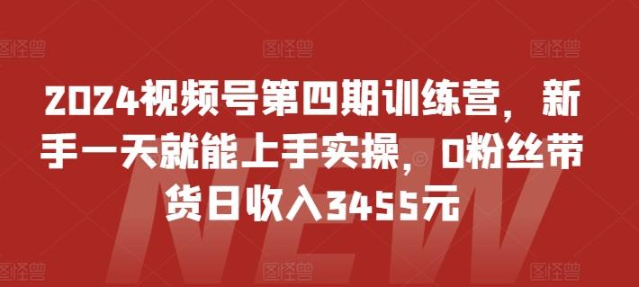 2024视频号第四期训练营，新手一天就能上手实操，0粉丝带货日收入3455元-财虎网络科技