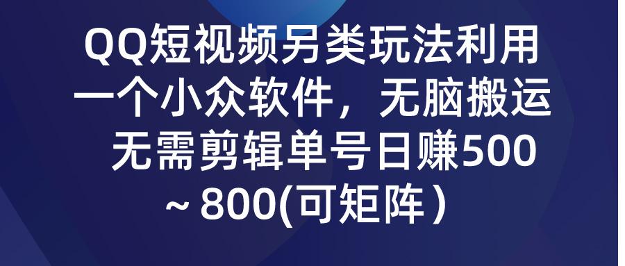 (9492期)QQ短视频另类玩法，利用一个小众软件，无脑搬运，无需剪辑单号日赚500～…-财虎网络科技
