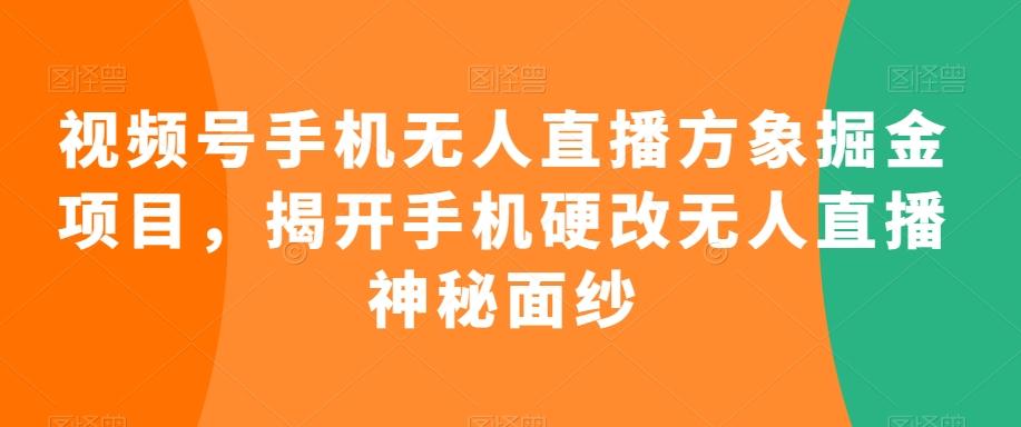 视频号手机无人直播方象掘金项目，揭开手机硬改无人直播神秘面纱-财虎网络科技