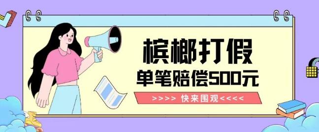 【独家揭秘】槟榔打假赔偿玩法操作简单有手就行单笔订单可赔偿500元【纯绿色】-财虎网络科技