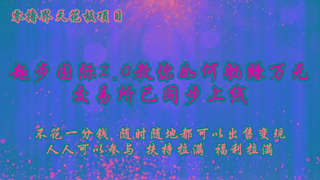 零撸天花板，不花一分钱，趣步2.0教你如何躺赚万元，交易所现已同步上线-财虎网络科技
