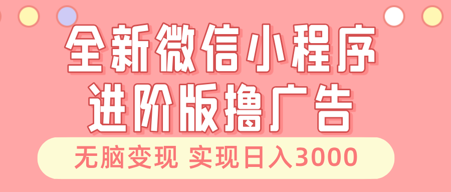 全新微信小程序进阶版撸广告 无脑变现睡后也有收入 日入3000＋-财虎网络科技