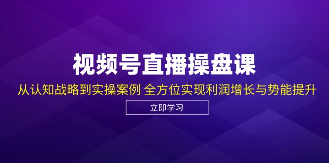 视频号直播操盘课，从认知战略到实操案例 全方位实现利润增长与势能提升-财虎网络科技