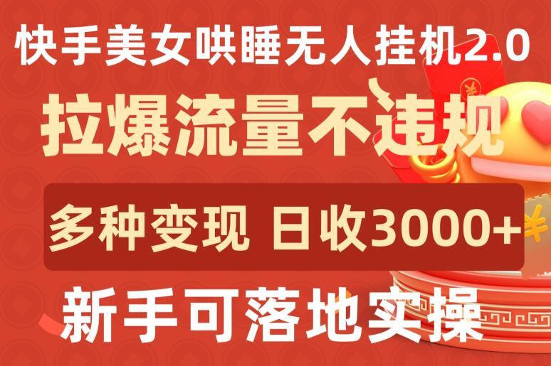 快手美女哄睡无人挂机2.0.拉爆流量不违规，多种变现途径，日收3000+，新手可落地实操【揭秘】-财虎网络科技