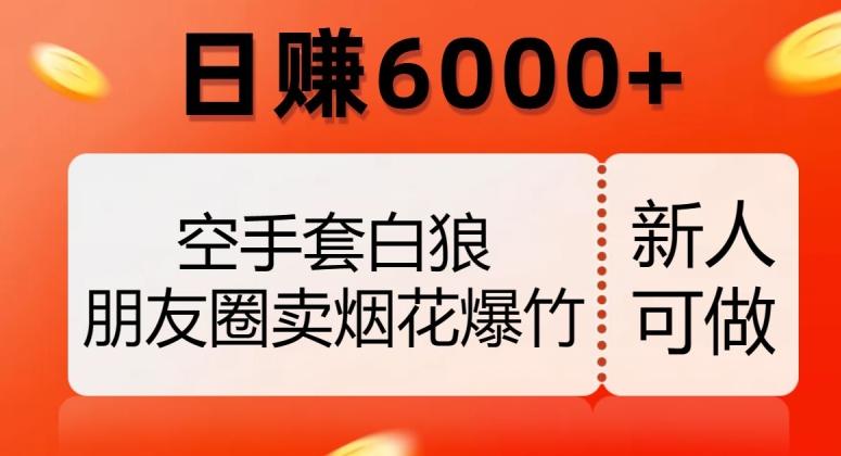 空手套白狼，朋友圈卖烟花爆竹，日赚6000+【揭秘】-财虎网络科技