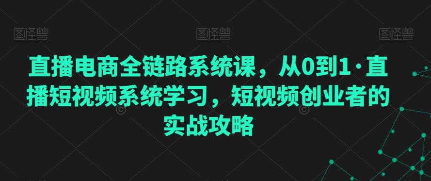 直播电商全链路系统课，从0到1·直播短视频系统学习，短视频创业者的实战攻略-财虎网络科技